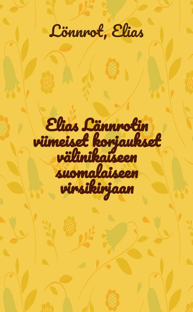 Elias Lännrotin viimeiset korjaukset välinikaiseen suomalaiseen virsikirjaan : Hänen kuolemansa jälkeen painetut = Последние исправления во временной книге духовных стихов.