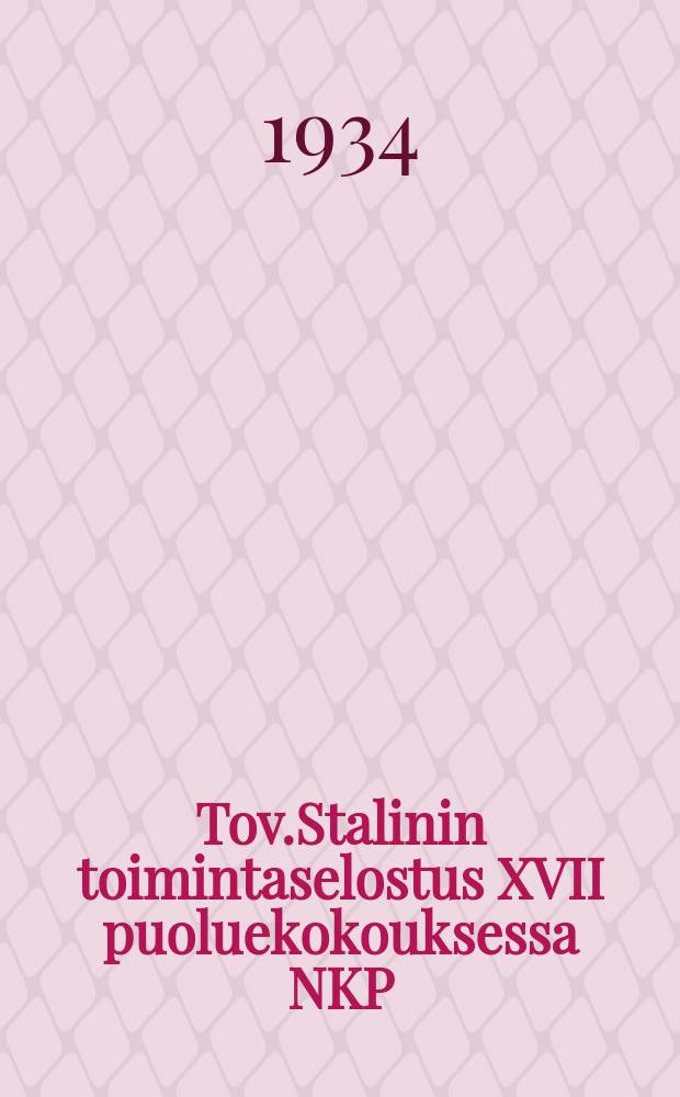 Tov.Stalinin toimintaselostus XVII puoluekokouksessa NKP(b):n KK:n työstä : Puoluekokouksen päätös tov. Stalinin esittämän toimintaselostuksen johdosta