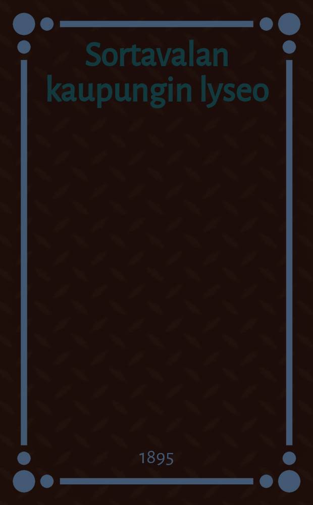 Sortavalan kaupungin lyseo : Kertomus lukuvuodelta 1894-1895-1897-98 = Лицей гор.Сортавала. Отчет работы