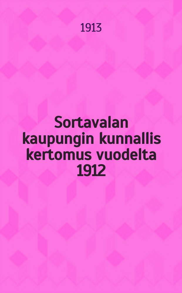 Sortavalan kaupungin kunnallis kertomus vuodelta 1912 = Отчет общинного управления города Сердоболь