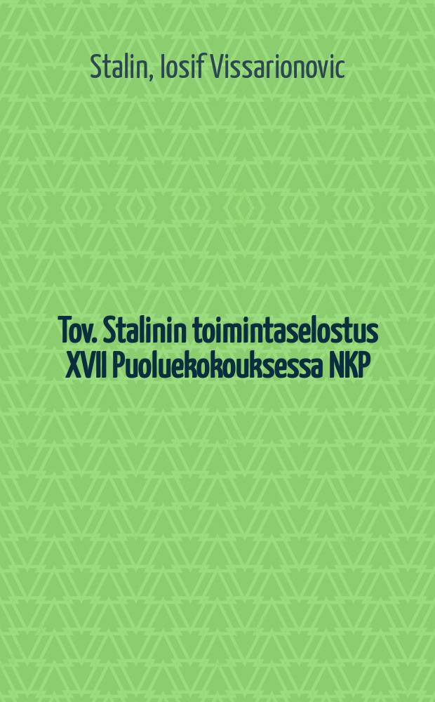 Tov. Stalinin toimintaselostus XVII Puoluekokouksessa NKP(b):n KK:n ty&ouml;st&auml; - Puoluekokouksen p&auml;&auml;t&ouml;s tov.Stalinin esitt&auml;m&auml;n toimintaselostuksen johdosta (Suomennos tehty "Leningradskaja pravdan" mukaan)