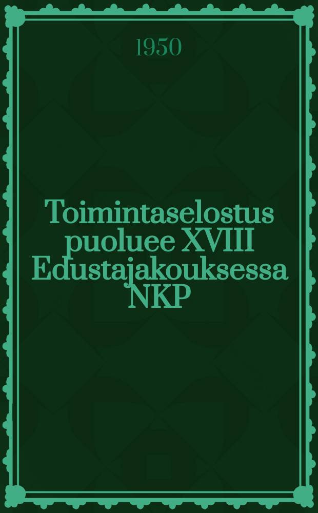 Toimintaselostus puoluee XVIII Edustajakouksessa NKP/b/:n Keskuskomitean työstä maaliskuun 10pnä 1939