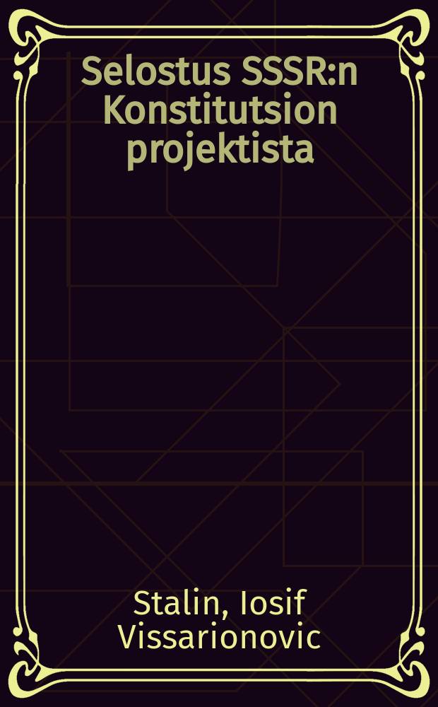 Selostus SSSR:n Konstitutsion projektista : Selostus Yleisliittolaisessa Ylimääraisessä sovettien VIII edustajakokouksessa marraskuun 25 p:nä 1936 : Sosialististen Sovettirespublikojen Liiton Konstitutsio ( Perustuslaki)