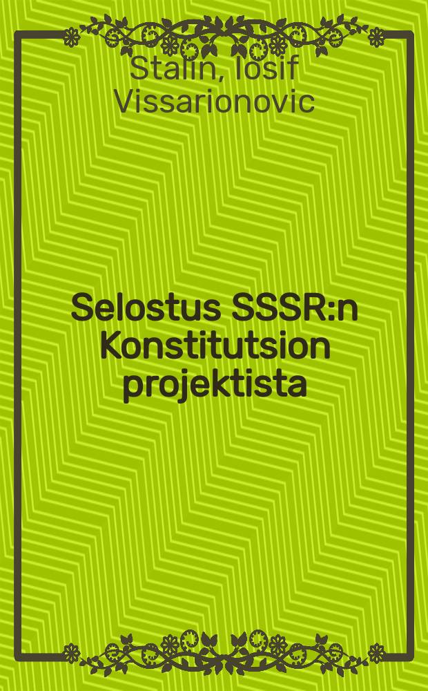 Selostus SSSR:n Konstitutsion projektista : Selostus Yleisliittolaisessa Ylimääraisessä sovettien VIII edustajakokouksessa marraskuun 25 p:nä 1936 : Sosialististen Sovettirespublikojen Liiton Konstitutsio ( Perustuslaki)