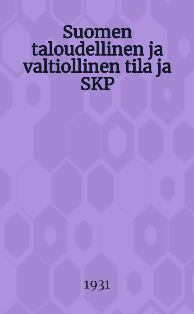 Suomen taloudellinen ja valtiollinen tila ja SKP:n päätehtävät : SKP:n v.1930 puoluekonferenssin hyväksymä päätöslausunto = Экономическое и политическое положение Финляндии и важнейшие задачи ФКП( финской коммунистической партии). Решение партийной конференции ФКП от 1930г.
