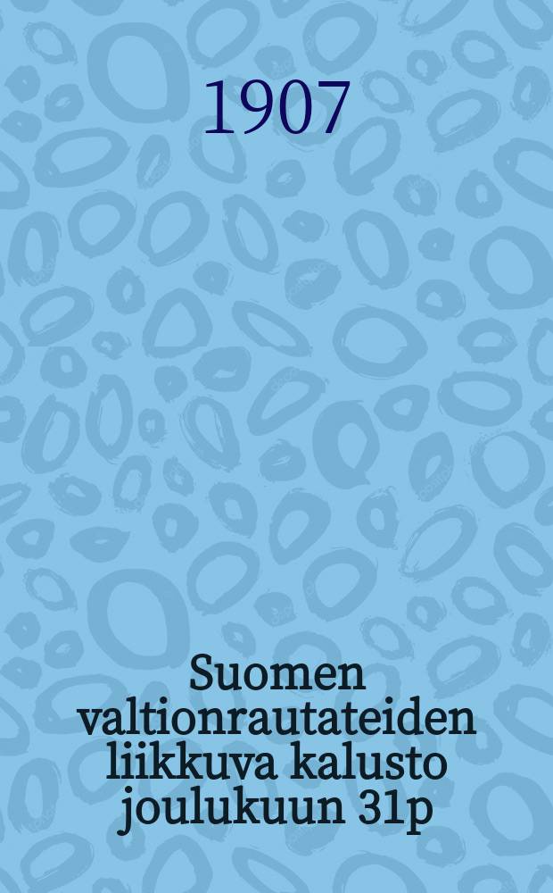 Suomen valtionrautateiden liikkuva kalusto joulukuun 31p:nä 1906 = Подвижный состав железных дорог Финляндии в декабре 1906г.