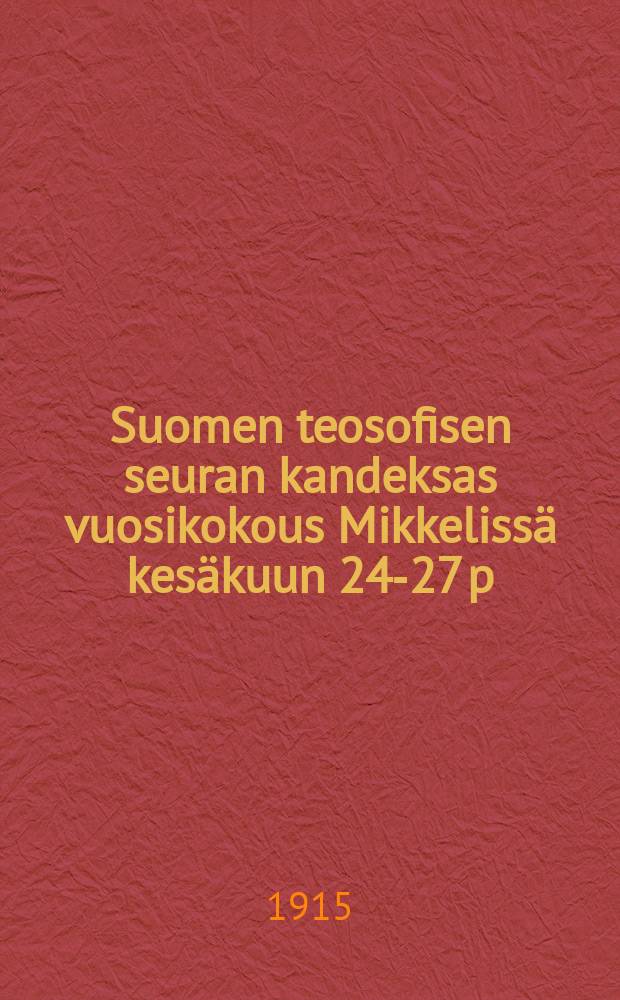 Suomen teosofisen seuran kandeksas vuosikokous Mikkelissä kesäkuun 24-27 p:nä 1915.ynnä vuosikertomus vuodelta 1914 = Отчет о годовом собрании теософического общества Финляндии в 1915г. и годовой отчет за 1914г.