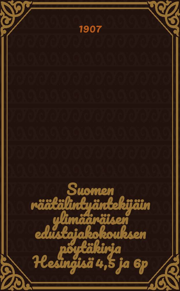 Suomen räätälintyäntekijäin ylimääräisen edustajakokouksen pöytäkirja Hesingisä 4,5 ja 6p:nä helmikuuta 1907 = Протокол чрезвычайного делегатского собрания портных Финляндии от 1907г.