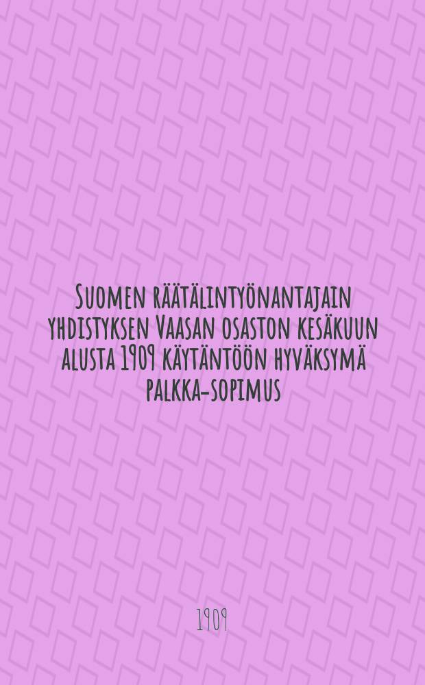 Suomen räätälintyönantajain yhdistyksen Vaasan osaston kesäkuun alusta 1909 käytäntöön hyväksymä palkka-sopimus = Договор о зароботной плате, принятый Ваазасским отделением общества портных-работодателей Финляндии от 1909г.