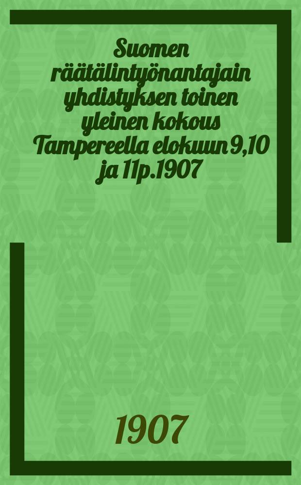 Suomen räätälintyönantajain yhdistyksen toinen yleinen kokous Tampereella elokuun 9,10 ja 11p.1907 : Keskustelupöytäkirjat = Второе общее собрание объединения портных работодателей в 1907году