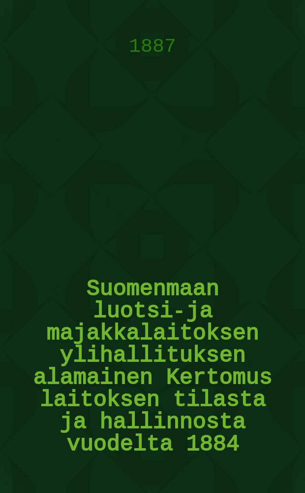 Suomenmaan luotsi-ja majakkalaitoksen ylihallituksen alamainen Kertomus laitoksen tilasta ja hallinnosta vuodelta 1884 = Отчет за 1884г. главного управления лоцманского и маячного ведомства