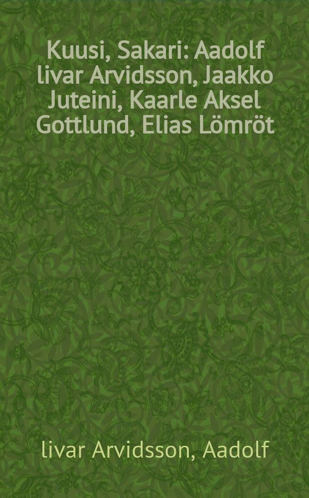 Kuusi, Sakari : Aadolf livar Arvidsson, Jaakko Juteini, Kaarle Aksel Gottlund, Elias Lömröt