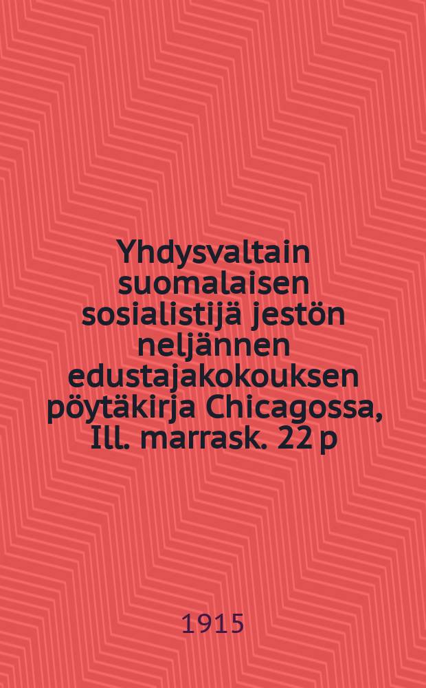 Yhdysvaltain suomalaisen sosialistijä jestön neljännen edustajakokouksen pöytäkirja Chicagossa, Ill. marrask. 22 p:stä jouluk. 1 p:ään 1914 = Протокол 4-го съезда финской социалистической организации Соед. Штатов