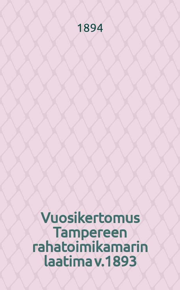 Vuosikertomus Tampereen rahatoimikamarin laatima v.1893 = Годовой отчет Таммерфорского городского казначейства
