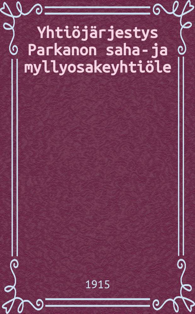 Yhtiöjärjestys Parkanon saha-ja myllyosakeyhtiöle = Устав лесопильно-мельничного акционерного общества в мест. Парканон