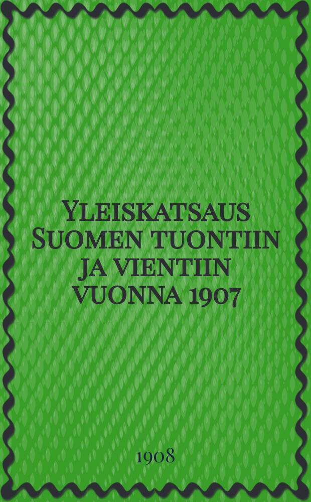 Yleiskatsaus Suomen tuontiin ja vientiin vuonna 1907 : Tullihallituksen tilastollisen konttorin ennakkoimoitus = Общее обозрение экспорта и импорта Финляндии в 1907г.