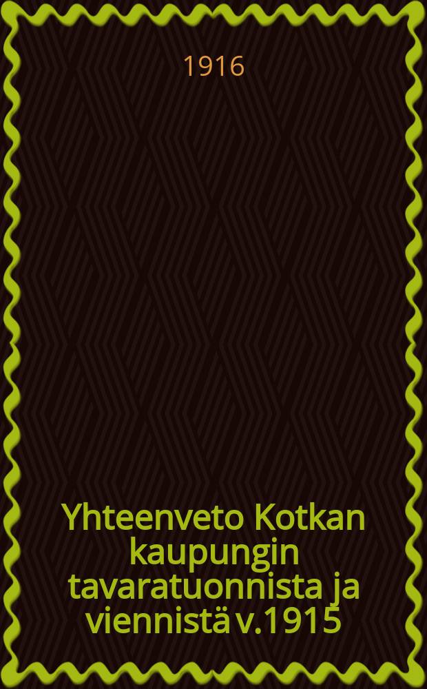 Yhteenveto Kotkan kaupungin tavaratuonnista ja viennistä v.1915 = Сводные данные о товаро-экспорте и импорте гор. Котка за 1915год