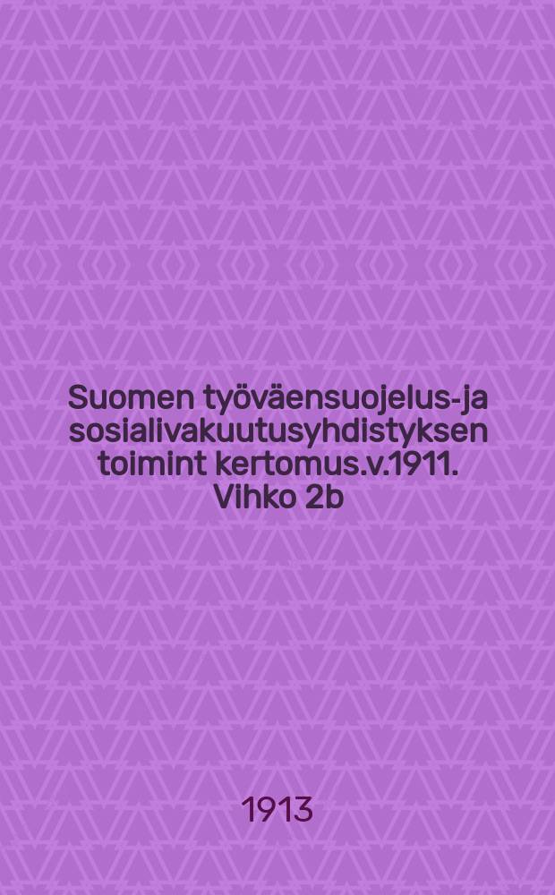 Suomen työväensuojelus-ja sosialivakuutusyhdistyksen toimint kertomus.v.1911. Vihko 2b