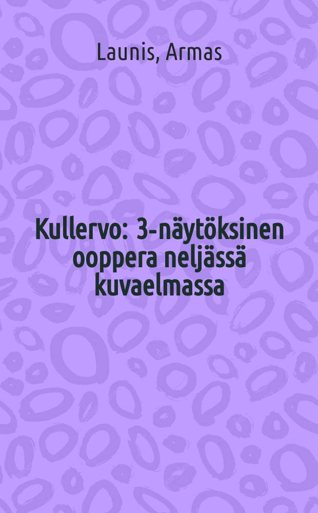 Kullervo : 3-näytöksinen ooppera neljässä kuvaelmassa