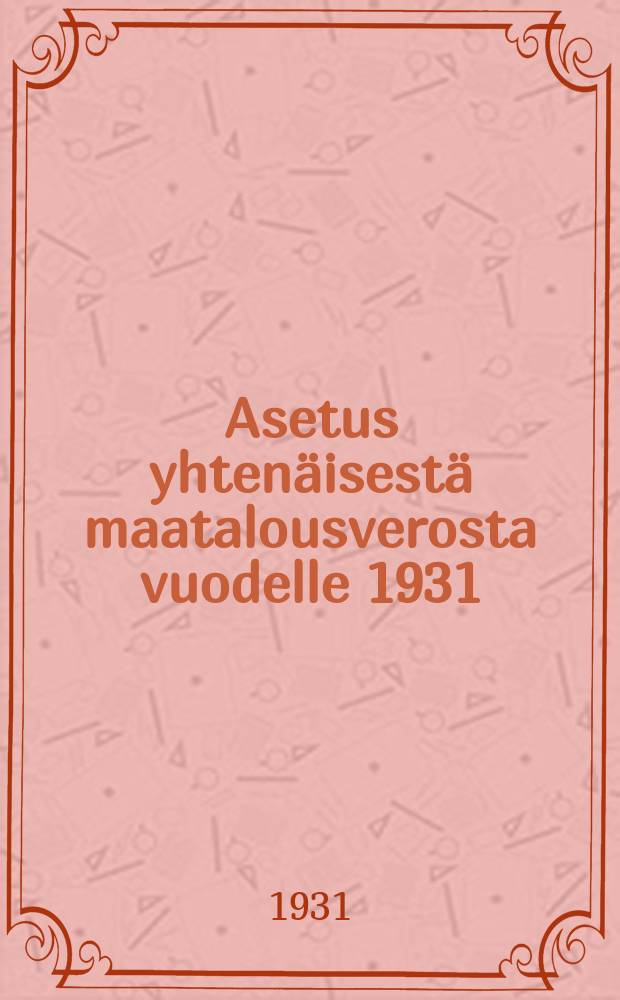 Asetus yhtenäisestä maatalousverosta vuodelle 1931 : SNTL:n Toimeenpanevan Keskuskomitean ja Kansankomissaarien neuvoston vahvistama 29p:nä maalisk.,1931