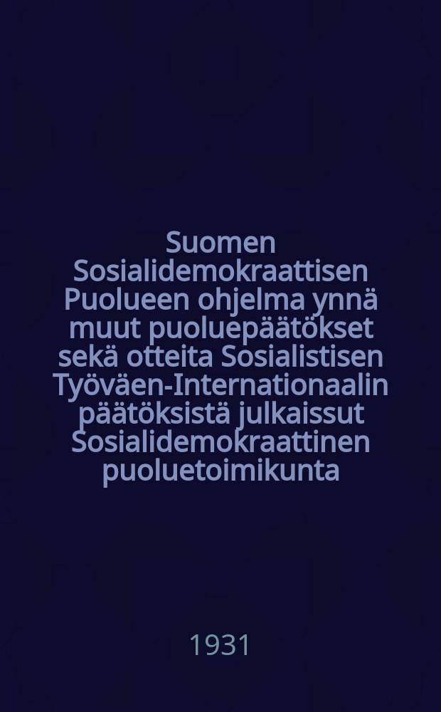 Suomen Sosialidemokraattisen Puolueen ohjelma ynn&auml; muut puoluep&auml;&auml;t&ouml;kset sek&auml; otteita Sosialistisen Ty&ouml;v&auml;en-Internationaalin p&auml;&auml;t&ouml;ksist&auml; julkaissut Sosialidemokraattinen puoluetoimikunta