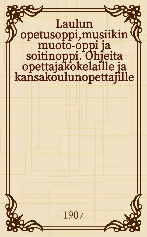 Laulun opetusoppi,musiikin muoto-oppi ja soitinoppi. Ohjeita opettajakokelaille ja kansakoulunopettajille = Обучение пению и музыке