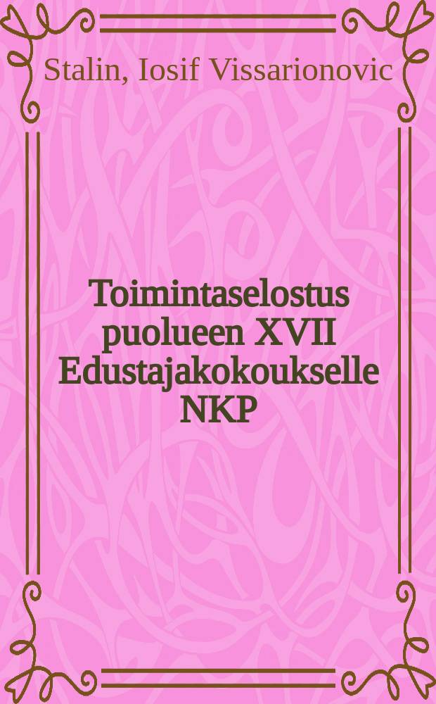 Toimintaselostus puolueen XVII Edustajakokoukselle NKP(b):n Keskuskomitean työstä : Tammikuun 26 pnä 1934