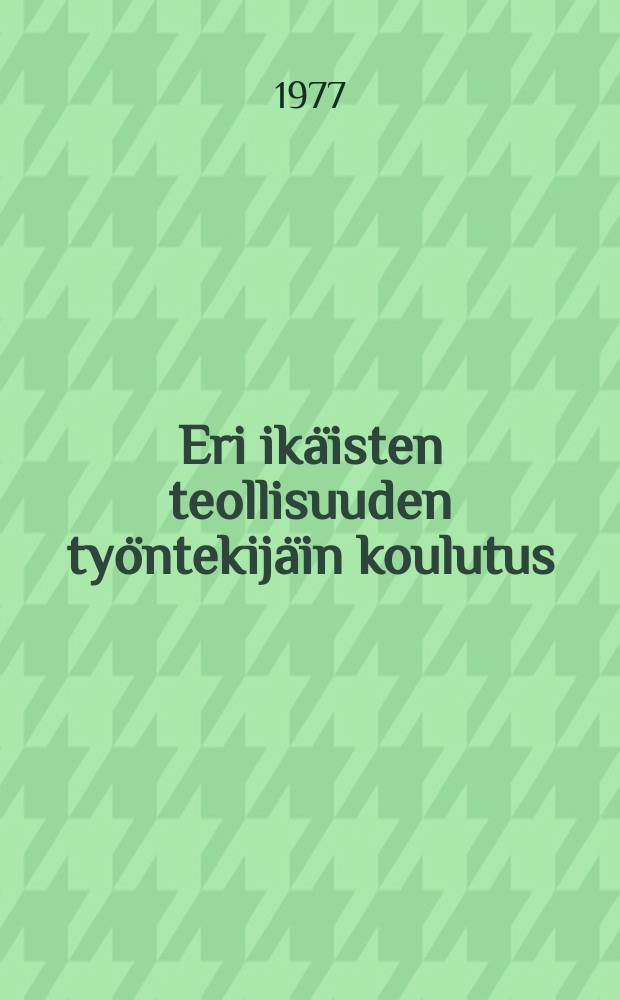 Eri ikäisten teollisuuden työntekijäin koulutus = The training of industrial workers belonging to various age categories