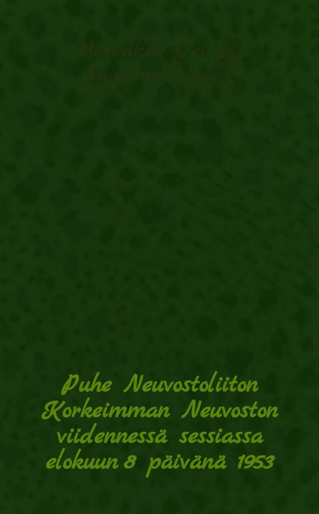 Puhe Neuvostoliiton Korkeimman Neuvoston viidenness&auml; sessiassa elokuun 8 p&auml;iv&auml;n&auml; 1953