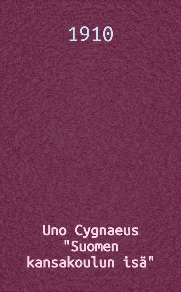 Uno Cygnaeus "Suomen kansakoulun isä" : kuvitettu elämäkerta satavuotispäivän muistoksi = Сигнеус Уно"Отец народной школы Финляндии." Его жизнь и деятельность.