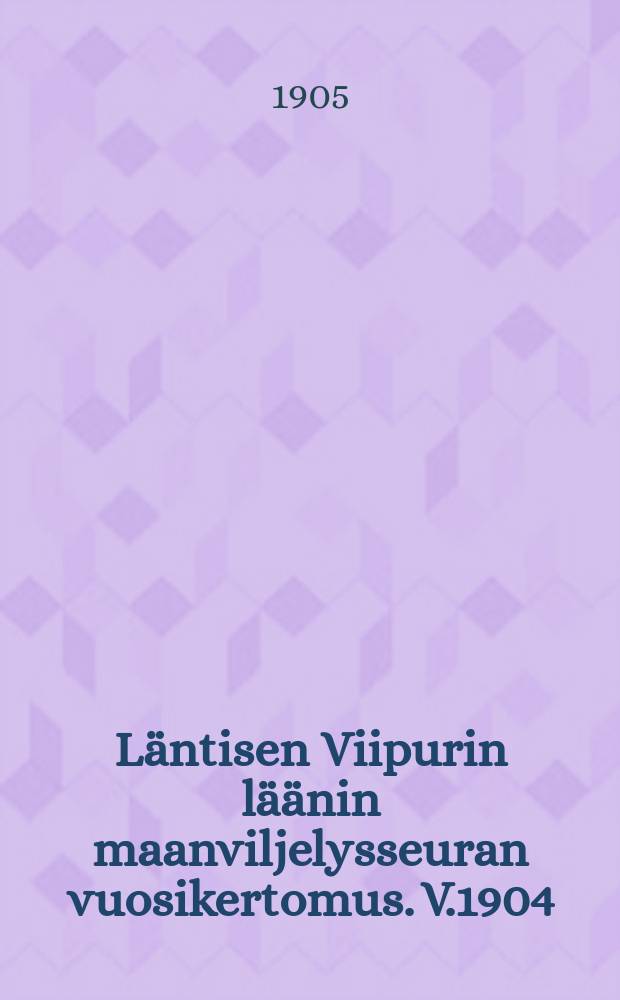 Läntisen Viipurin läänin maanviljelysseuran vuosikertomus. V.1904