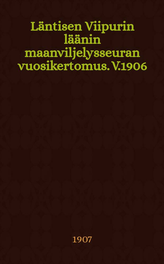 Läntisen Viipurin läänin maanviljelysseuran vuosikertomus. V.1906