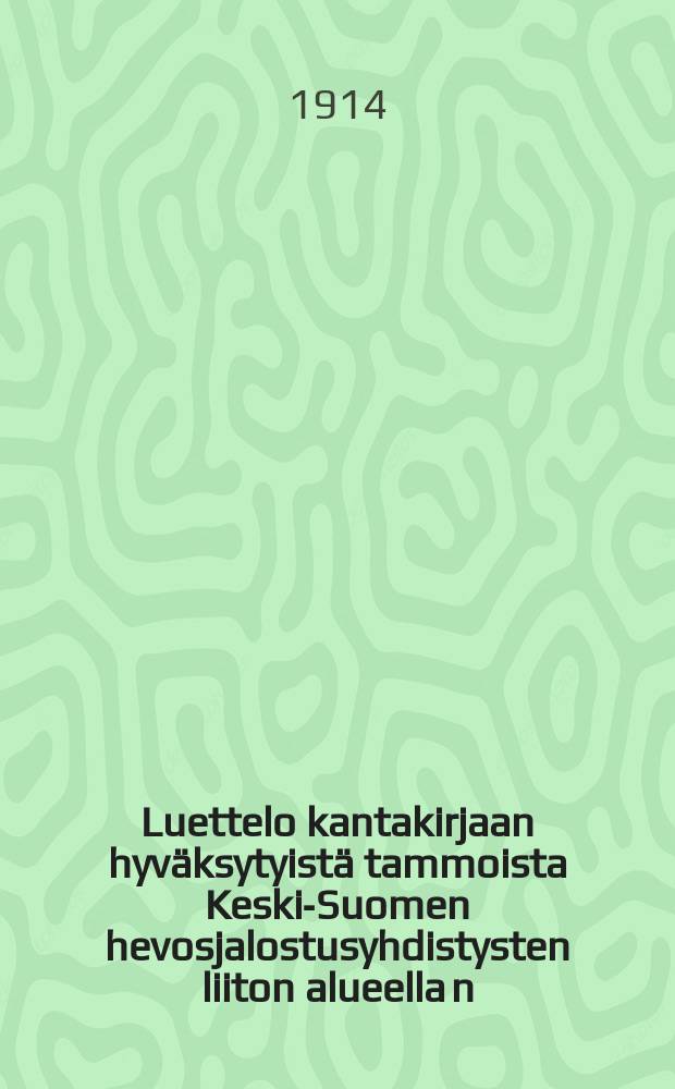 Luettelo kantakirjaan hyväksytyistä tammoista Keski-Suomen hevosjalostusyhdistysten liiton alueella n:ot 719-815 v.1914 sekä liitteenä selostus edellisinä vuosina (1907-1913) huväksytyistä tammoista (n:ot l -718) = Список кобыл,одобренных к занесению в племенную книгу Союза объединений по улучшению породы длшадей на территории Средней Финляндии за 1914 г.