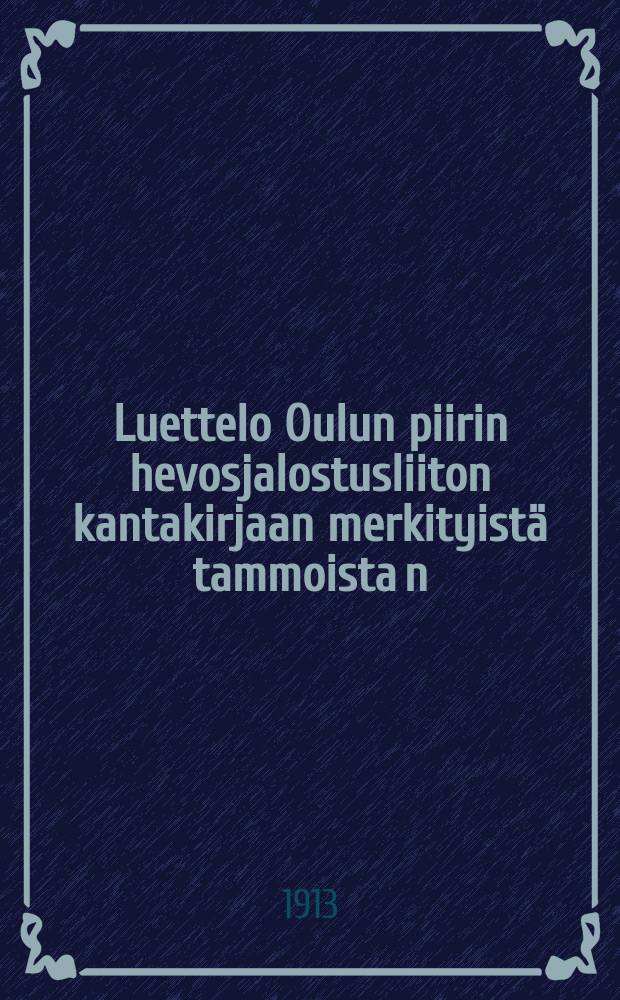 Luettelo Oulun piirin hevosjalostusliiton kantakirjaan merkityist&auml; tammoista n:ot 849-902 sek&auml; kertomus liitontoiminnasta v.1912 : т.IV = Список кобыл занесённых в племенную книгу Союза по улучшению породы лошадей Улоаборского района и годовой отчёт Союза за 1912 г.