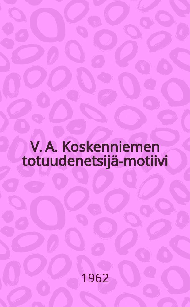 V. A. Koskenniemen totuudenetsijä-motiivi : Tarkastetaan julkisesti Turun yliopisto : Humanistisen tiedek. suostumuksella i luentosalissa syysk. 15 päivänä 1962