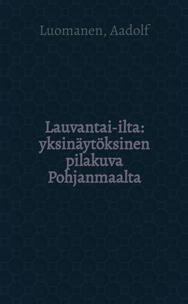 Lauvantai-ilta : yksinäytöksinen pilakuva Pohjanmaalta = В субботу вечером.