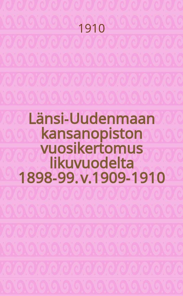 Länsi-Uudenmaan kansanopiston vuosikertomus likuvuodelta 1898-99. v.1909-1910