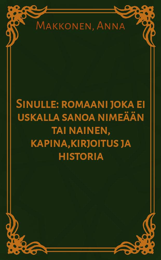 Sinulle : romaani joka ei uskalla sanoa nime&auml;&auml;n tai nainen, kapina,kirjoitus ja historia : eli mit&auml; tapahtui kun t&auml;m&auml;n kirjan tekij&auml;sai k&auml;siins&auml; er&auml;&auml;n p&auml;iv&auml;kirjan vuodelta 1905