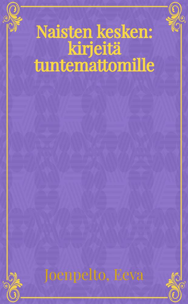 Naisten kesken : kirjeit&auml; tuntemattomille