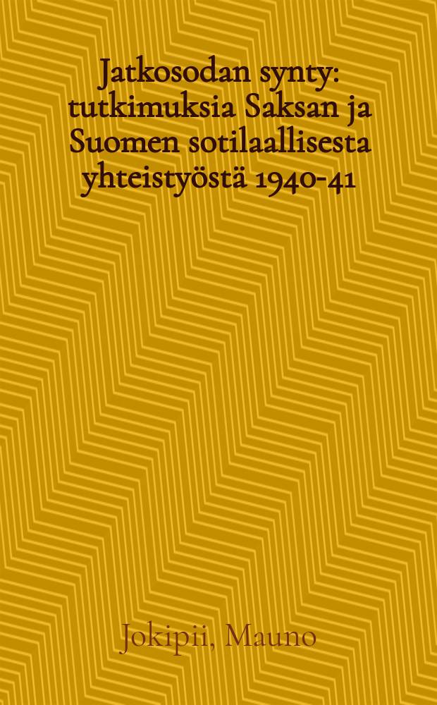 Jatkosodan synty : tutkimuksia Saksan ja Suomen sotilaallisesta yhteisty&ouml;st&auml; 1940-41