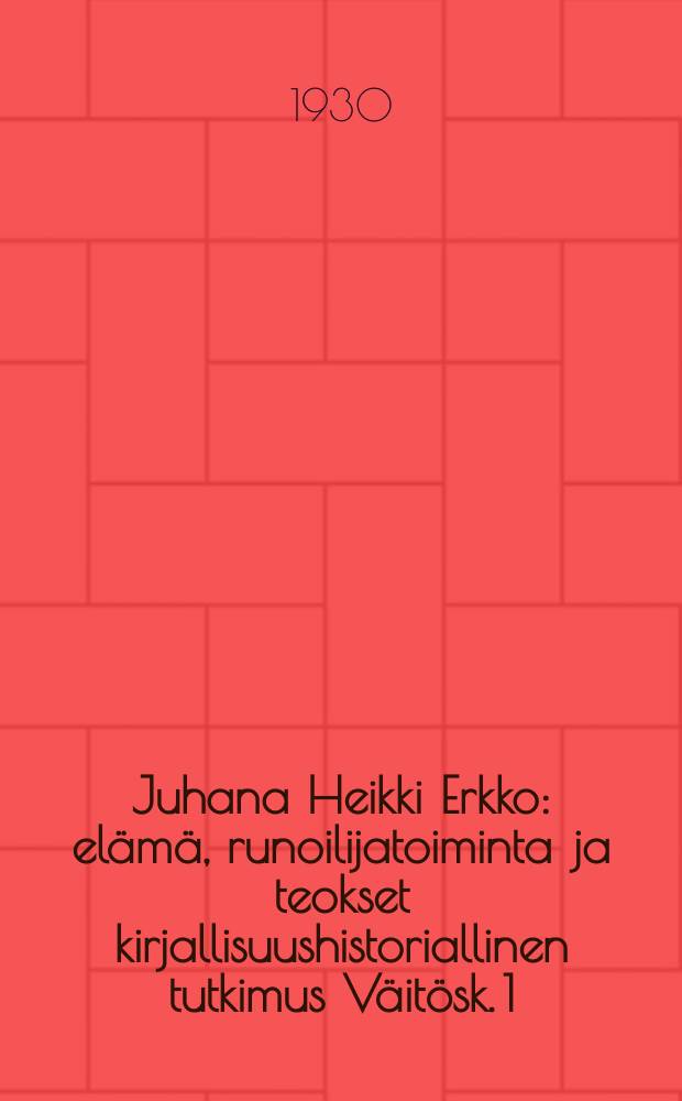 Juhana Heikki Erkko : elämä, runoilijatoiminta ja teokset kirjallisuushistoriallinen tutkimus Väitösk. 1 : Vuoteen 1890