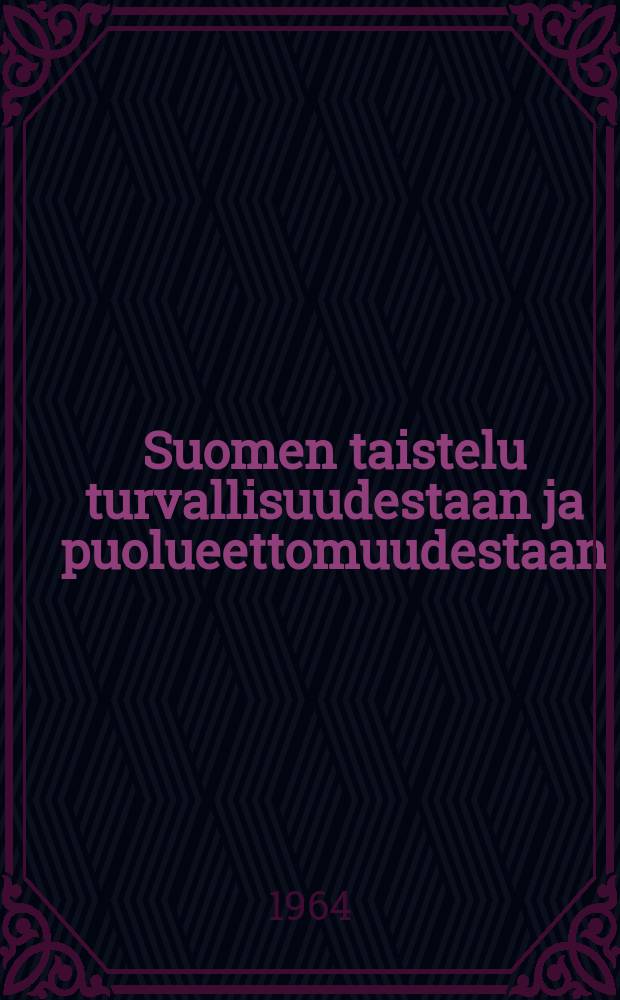 Suomen taistelu turvallisuudestaan ja puolueettomuudestaan : katsaus Suomen ulkopolitiikkaan maan itsenäisyyden aikana