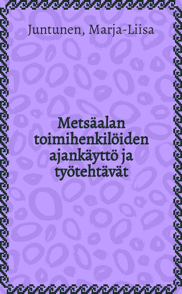 Metsäalan toimihenkilöiden ajankäyttö ja työtehtävät = The time expenditure and work task of forest functionaries : NSR:nyhteispohjoismaisen projektin "Metsätalouden työorganisaatio" osatutkimus : a part study of joint Nordic NSR project "The organization of work in forestry"