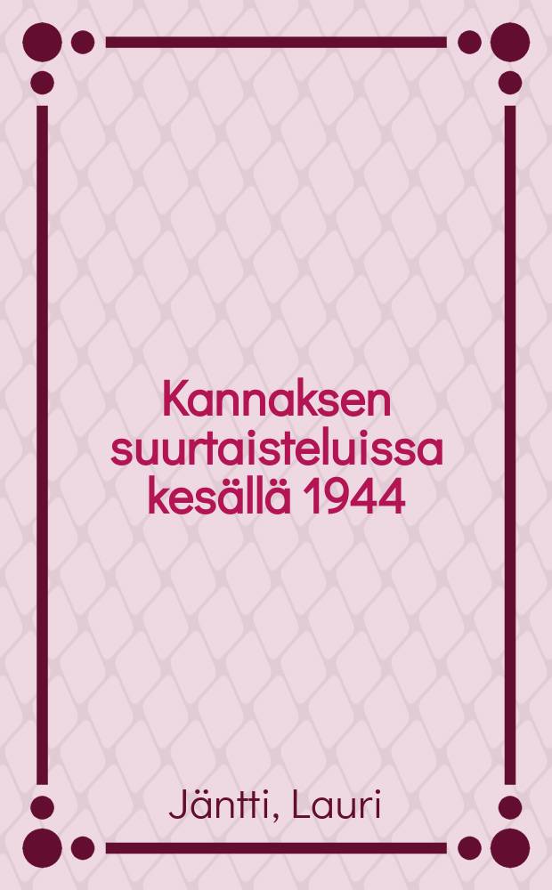 Kannaksen suurtaisteluissa kesällä 1944 : kesäsodan taustaa,tapahtumia ja lähikuvia Panssaridivisioonan patterinpäällikön näkökulmasta : 92 kuvaa, 17 karttapiirrsota