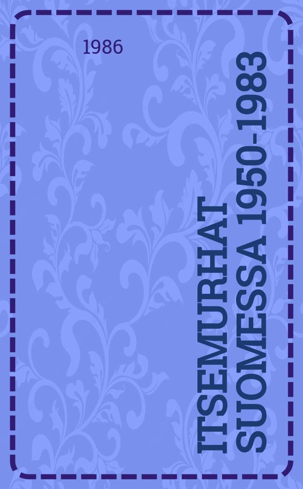 Itsemurhat Suomessa 1950-1983 = Suicides in Finland in 1950-1983