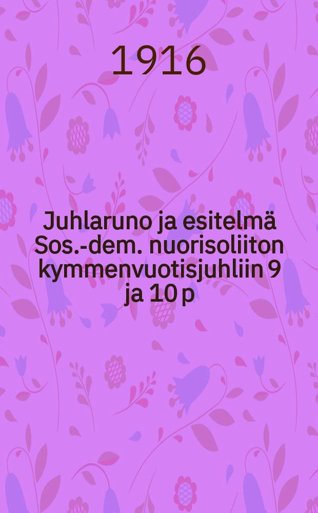 Juhlaruno ja esitelmä Sos.-dem. nuorisoliiton kymmenvuotisjuhliin 9 ja 10 p:nä joulukuuta, 1916 = Стихотворение и доклад, посвящённые 10-тию социалдемократического союза молодёжи