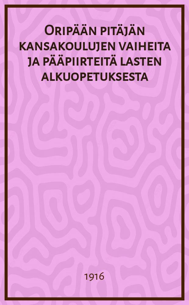 Oripään pitäjän kansakoulujen vaiheita ja pääpiirteitä lasten alkuopetuksesta = О переменах в народных школах прихода Орипя и основные линии по начальному обучению детей