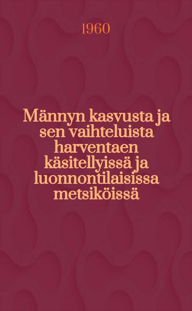 Männyn kasvusta ja sen vaihteluista harventaen käsitellyissä ja luonnontilaisissa metsiköissä = On growth and its variations in thinned and unthinned Scotspine stands