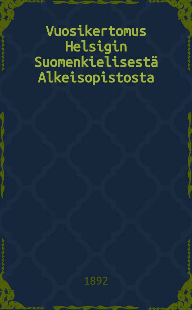 Vuosikertomus Helsigin Suomenkielisestä Alkeisopistosta : Tehty vuositutkintoon 1882- = Гельсингфорские финские начальные школы. Отчет работы