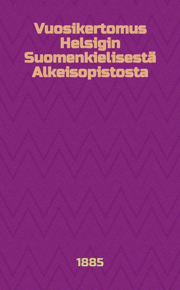 Vuosikertomus Helsigin Suomenkielisest&auml; Alkeisopistosta : Tehty vuositutkintoon 1882-